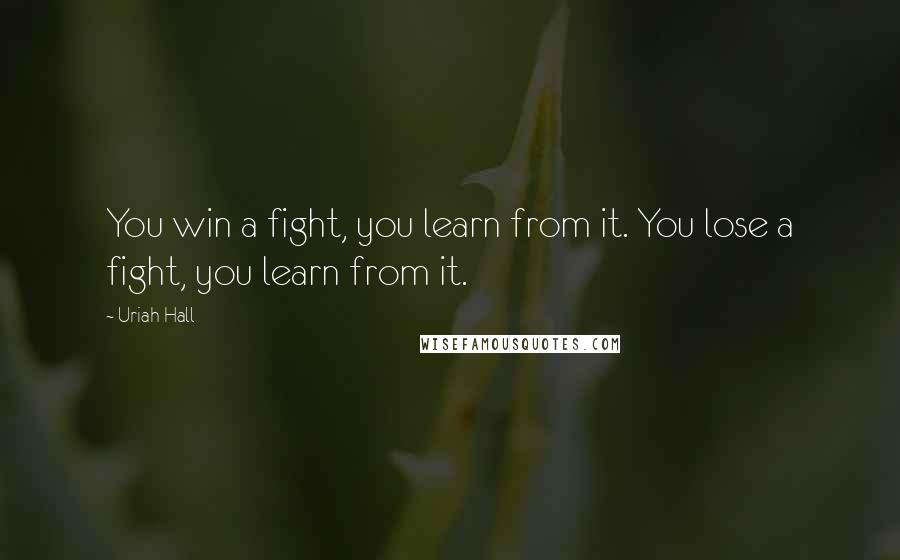 Uriah Hall Quotes: You win a fight, you learn from it. You lose a fight, you learn from it.