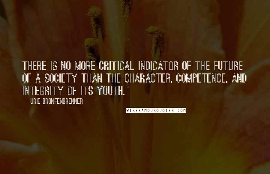 Urie Bronfenbrenner Quotes: There is no more critical indicator of the future of a society than the character, competence, and integrity of its youth.