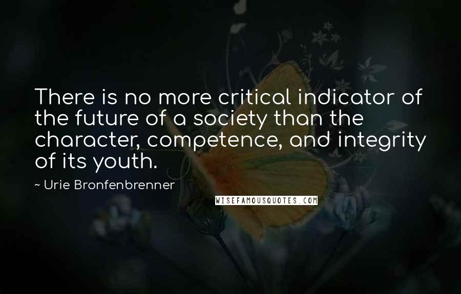 Urie Bronfenbrenner Quotes: There is no more critical indicator of the future of a society than the character, competence, and integrity of its youth.