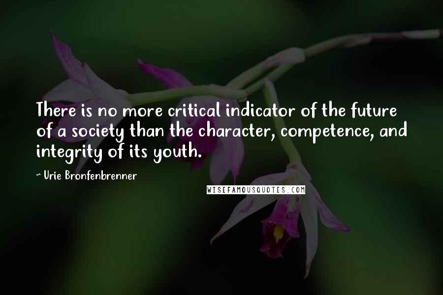 Urie Bronfenbrenner Quotes: There is no more critical indicator of the future of a society than the character, competence, and integrity of its youth.
