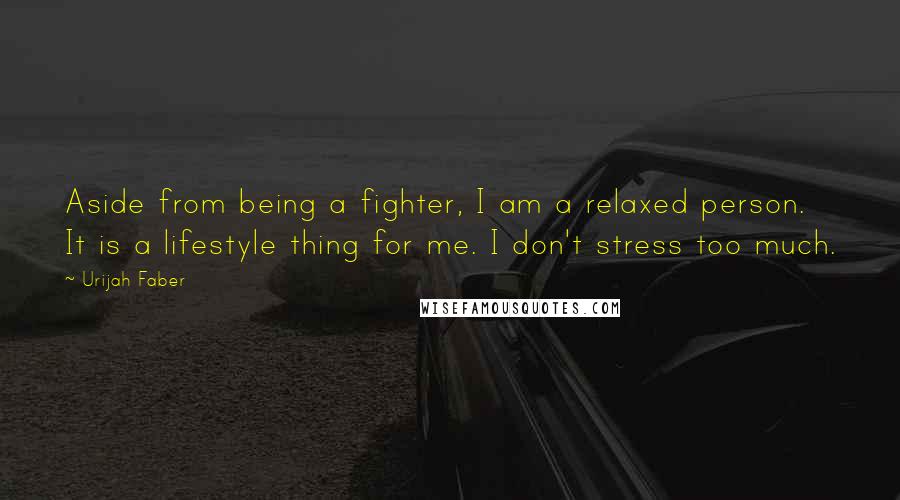 Urijah Faber Quotes: Aside from being a fighter, I am a relaxed person. It is a lifestyle thing for me. I don't stress too much.