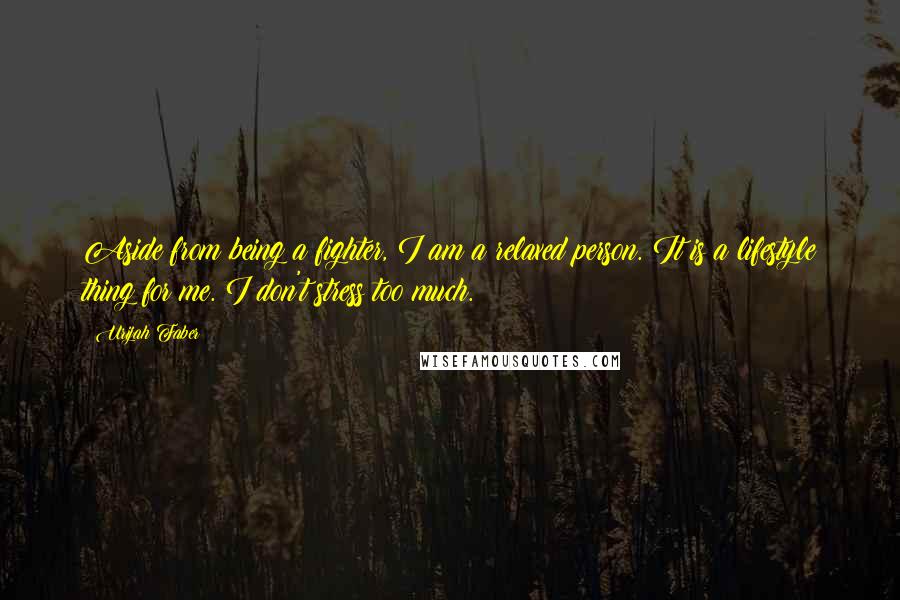 Urijah Faber Quotes: Aside from being a fighter, I am a relaxed person. It is a lifestyle thing for me. I don't stress too much.