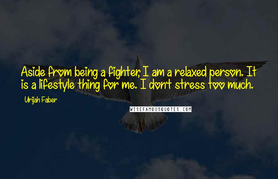 Urijah Faber Quotes: Aside from being a fighter, I am a relaxed person. It is a lifestyle thing for me. I don't stress too much.