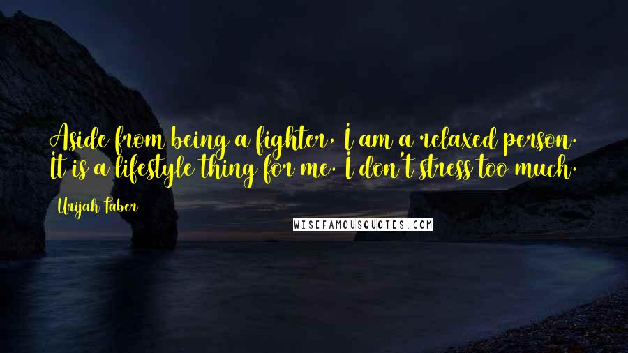 Urijah Faber Quotes: Aside from being a fighter, I am a relaxed person. It is a lifestyle thing for me. I don't stress too much.