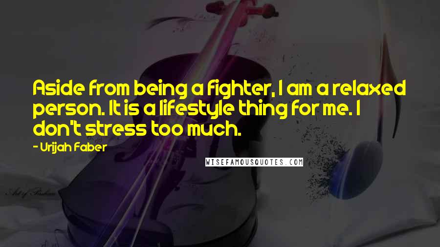 Urijah Faber Quotes: Aside from being a fighter, I am a relaxed person. It is a lifestyle thing for me. I don't stress too much.