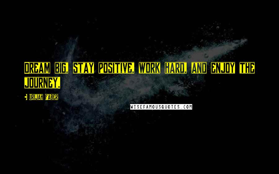 Urijah Faber Quotes: Dream big, stay positive, work hard, and enjoy the journey.