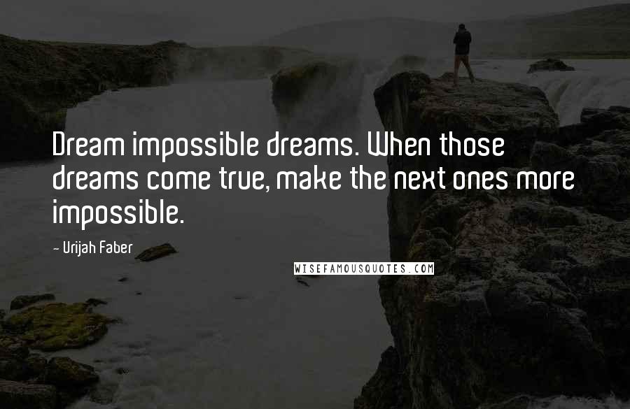 Urijah Faber Quotes: Dream impossible dreams. When those dreams come true, make the next ones more impossible.