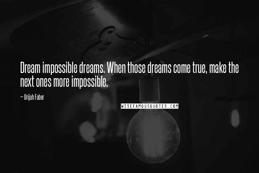 Urijah Faber Quotes: Dream impossible dreams. When those dreams come true, make the next ones more impossible.