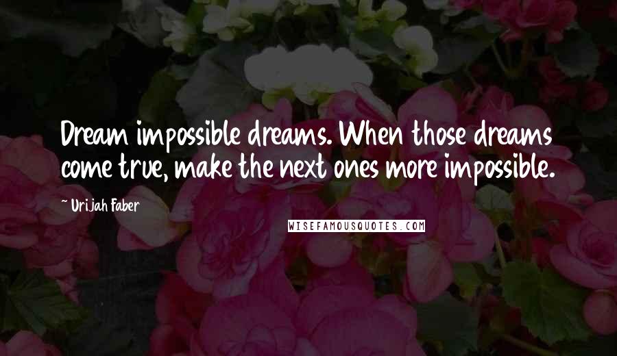 Urijah Faber Quotes: Dream impossible dreams. When those dreams come true, make the next ones more impossible.