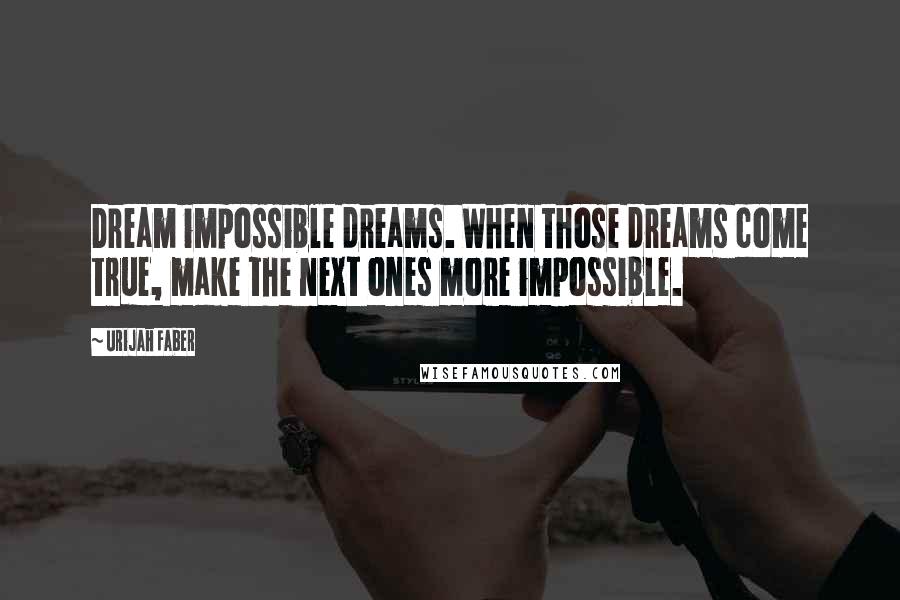 Urijah Faber Quotes: Dream impossible dreams. When those dreams come true, make the next ones more impossible.