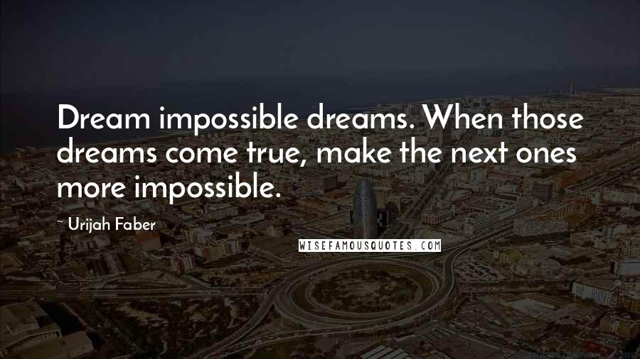 Urijah Faber Quotes: Dream impossible dreams. When those dreams come true, make the next ones more impossible.