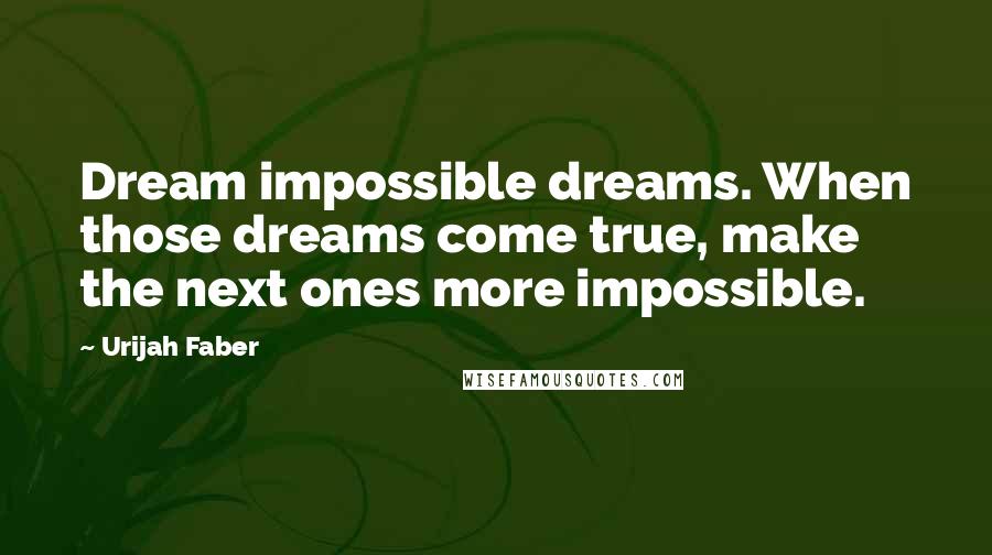 Urijah Faber Quotes: Dream impossible dreams. When those dreams come true, make the next ones more impossible.