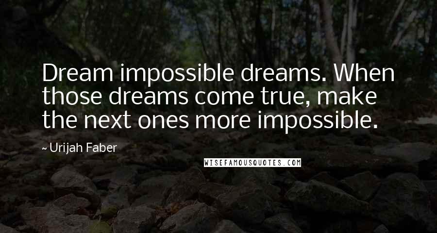 Urijah Faber Quotes: Dream impossible dreams. When those dreams come true, make the next ones more impossible.