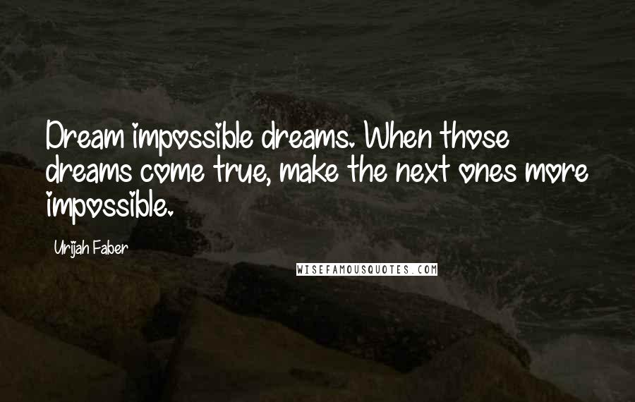 Urijah Faber Quotes: Dream impossible dreams. When those dreams come true, make the next ones more impossible.