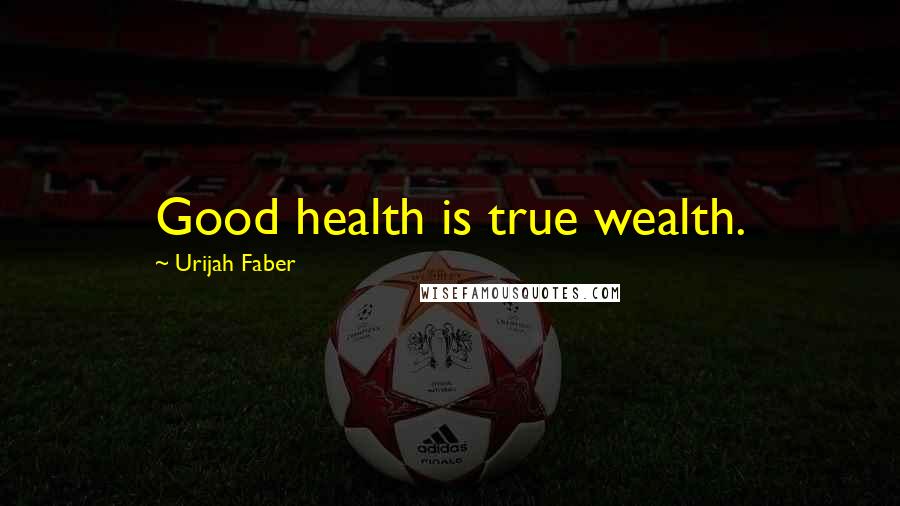 Urijah Faber Quotes: Good health is true wealth.