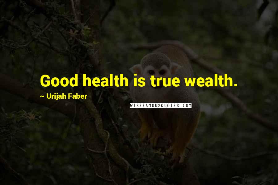 Urijah Faber Quotes: Good health is true wealth.