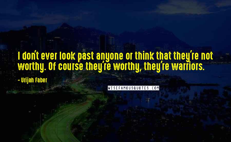 Urijah Faber Quotes: I don't ever look past anyone or think that they're not worthy. Of course they're worthy, they're warriors.