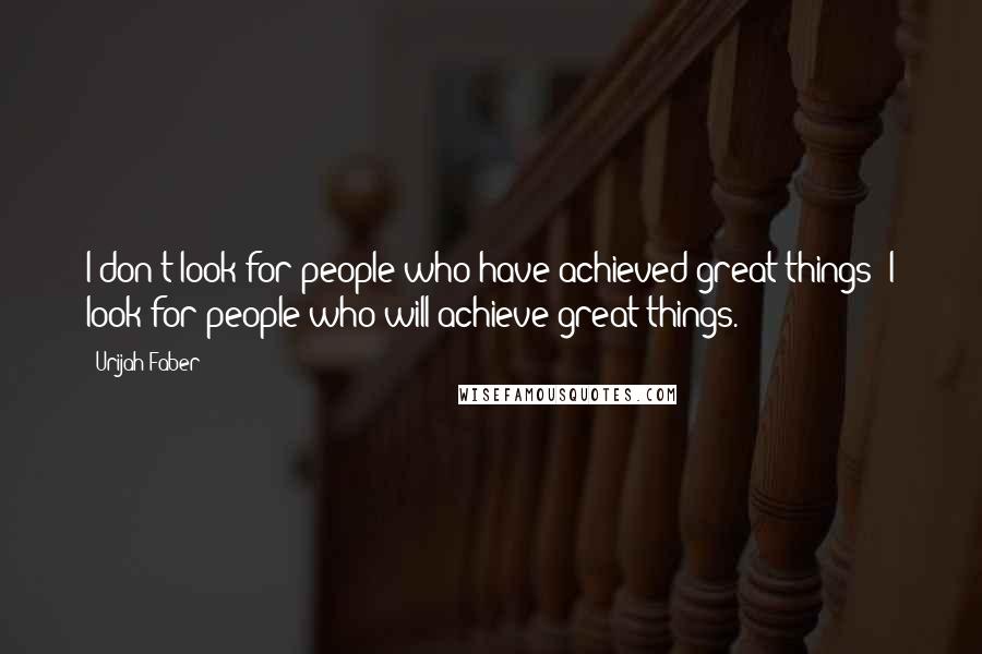 Urijah Faber Quotes: I don't look for people who have achieved great things; I look for people who will achieve great things.
