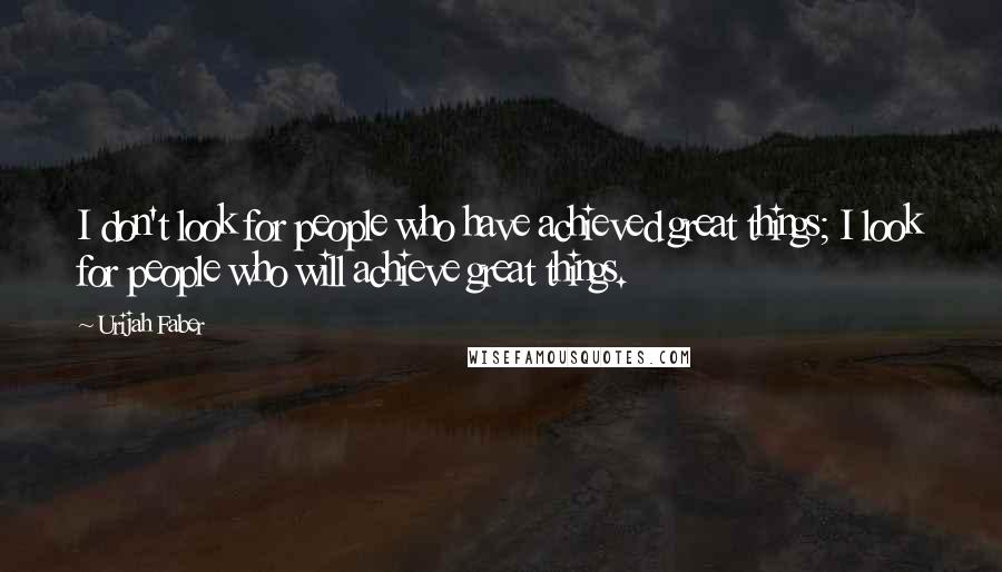 Urijah Faber Quotes: I don't look for people who have achieved great things; I look for people who will achieve great things.