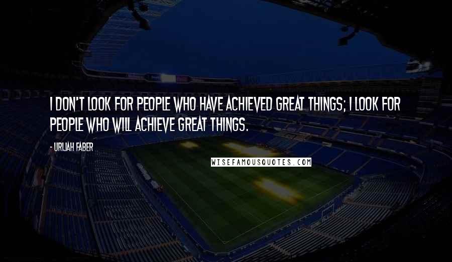 Urijah Faber Quotes: I don't look for people who have achieved great things; I look for people who will achieve great things.