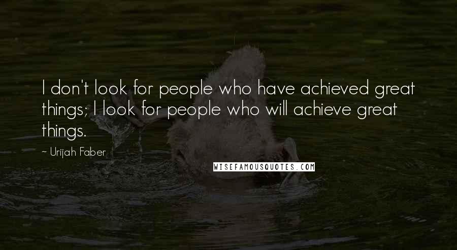 Urijah Faber Quotes: I don't look for people who have achieved great things; I look for people who will achieve great things.