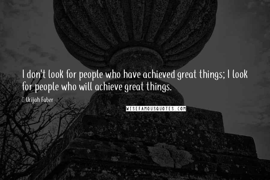 Urijah Faber Quotes: I don't look for people who have achieved great things; I look for people who will achieve great things.