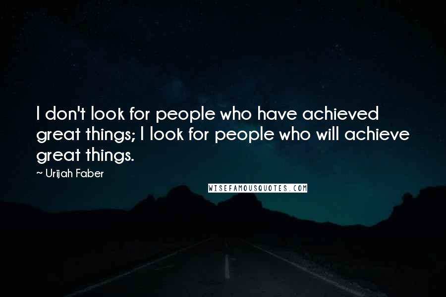 Urijah Faber Quotes: I don't look for people who have achieved great things; I look for people who will achieve great things.