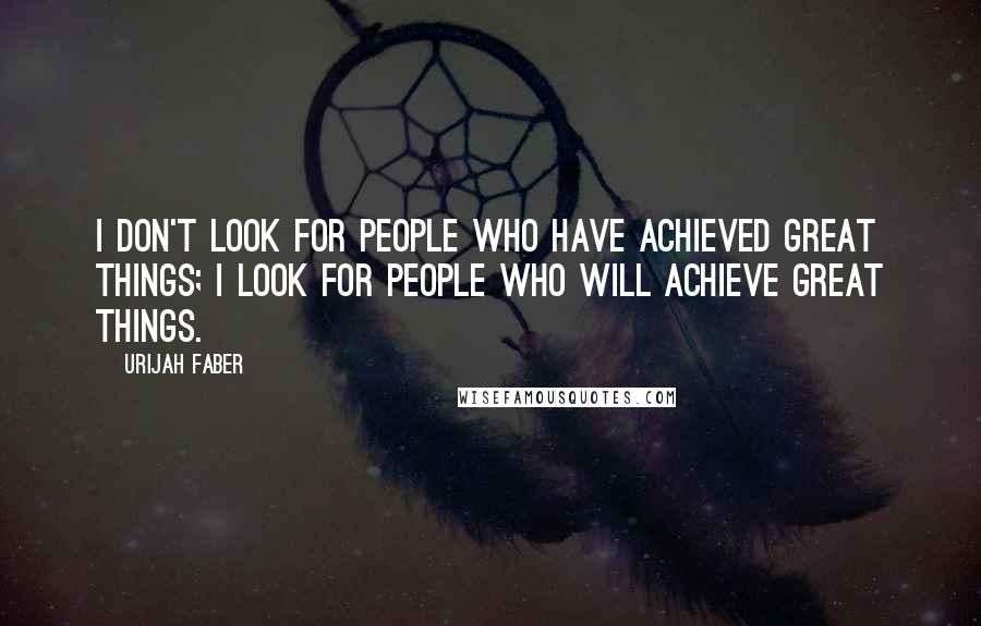 Urijah Faber Quotes: I don't look for people who have achieved great things; I look for people who will achieve great things.