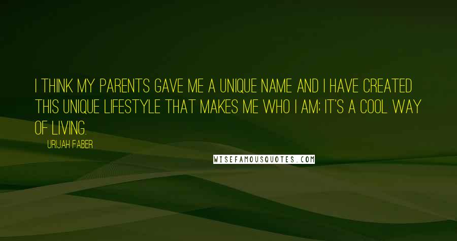 Urijah Faber Quotes: I think my parents gave me a unique name and I have created this unique lifestyle that makes me who I am; it's a cool way of living.