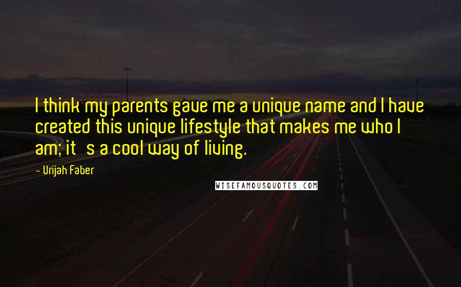 Urijah Faber Quotes: I think my parents gave me a unique name and I have created this unique lifestyle that makes me who I am; it's a cool way of living.