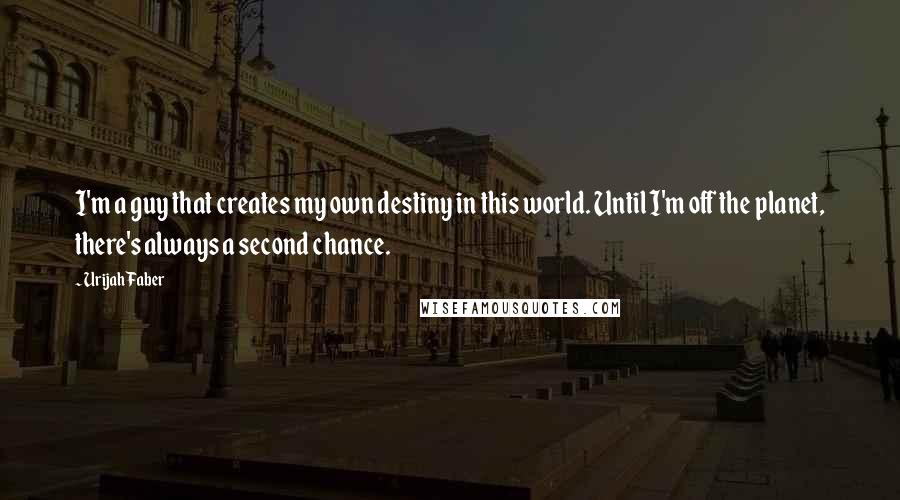 Urijah Faber Quotes: I'm a guy that creates my own destiny in this world. Until I'm off the planet, there's always a second chance.