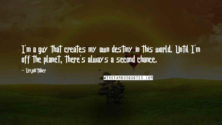 Urijah Faber Quotes: I'm a guy that creates my own destiny in this world. Until I'm off the planet, there's always a second chance.