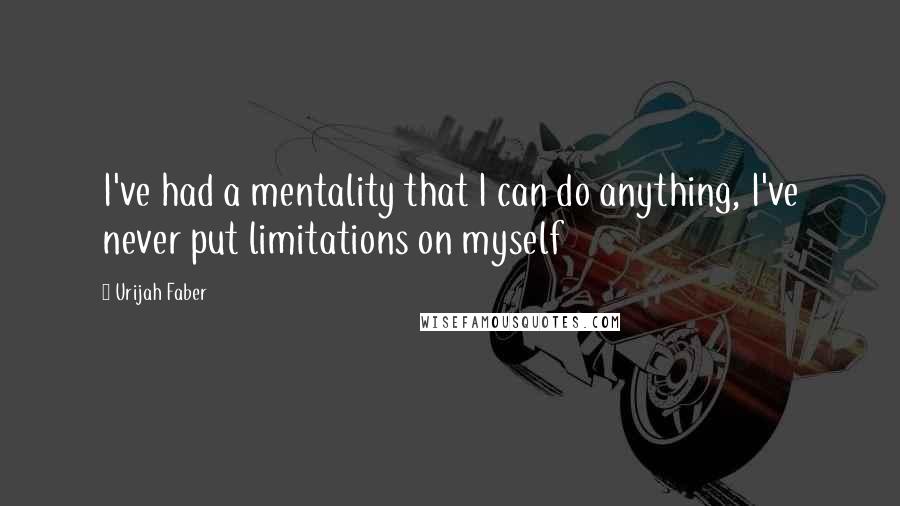 Urijah Faber Quotes: I've had a mentality that I can do anything, I've never put limitations on myself