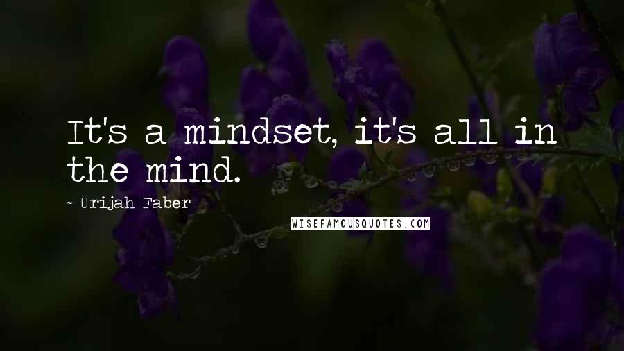 Urijah Faber Quotes: It's a mindset, it's all in the mind.