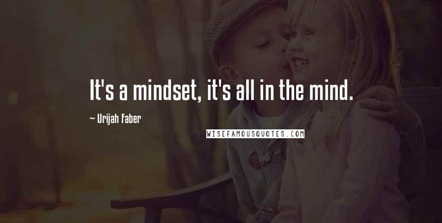 Urijah Faber Quotes: It's a mindset, it's all in the mind.