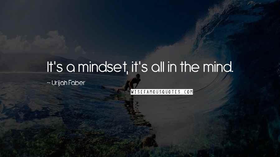 Urijah Faber Quotes: It's a mindset, it's all in the mind.