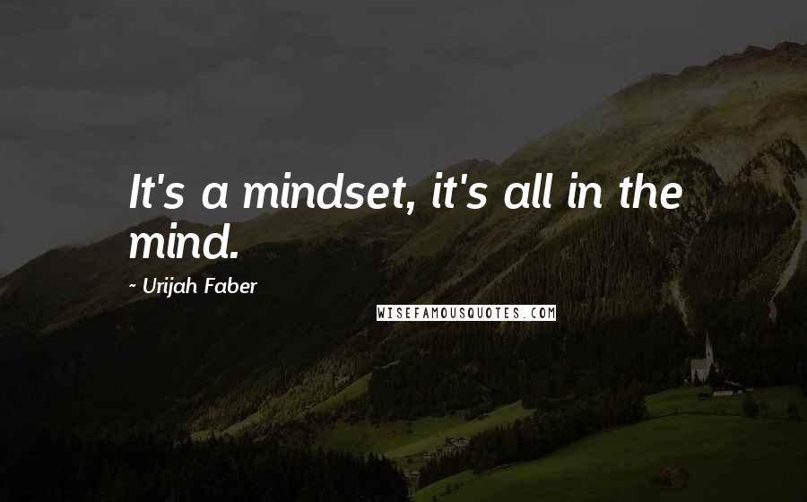 Urijah Faber Quotes: It's a mindset, it's all in the mind.