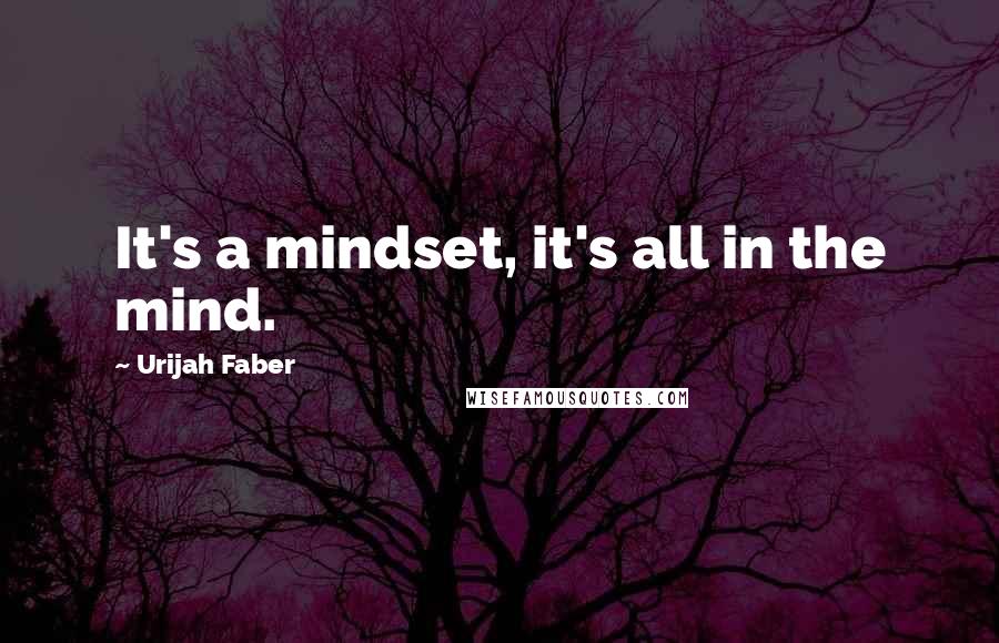 Urijah Faber Quotes: It's a mindset, it's all in the mind.