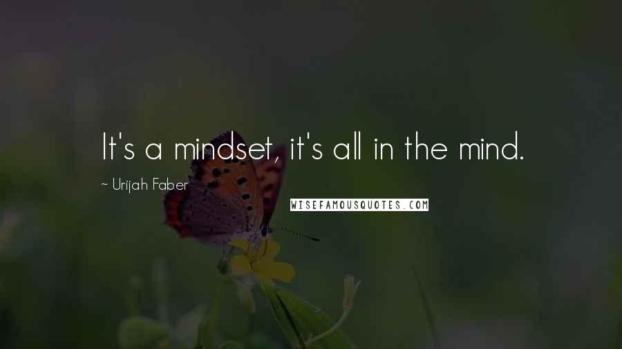 Urijah Faber Quotes: It's a mindset, it's all in the mind.