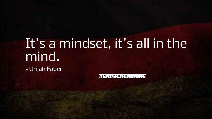 Urijah Faber Quotes: It's a mindset, it's all in the mind.