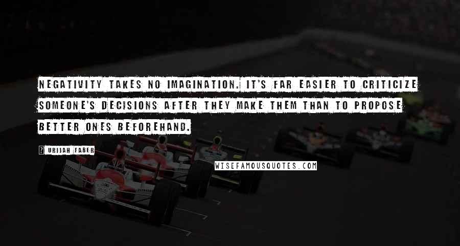 Urijah Faber Quotes: Negativity takes no imagination. It's far easier to criticize someone's decisions after they make them than to propose better ones beforehand.