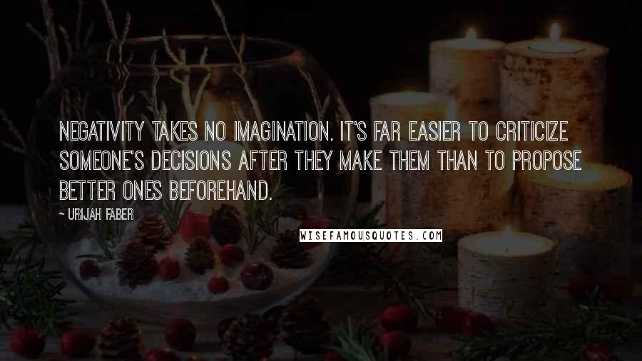 Urijah Faber Quotes: Negativity takes no imagination. It's far easier to criticize someone's decisions after they make them than to propose better ones beforehand.