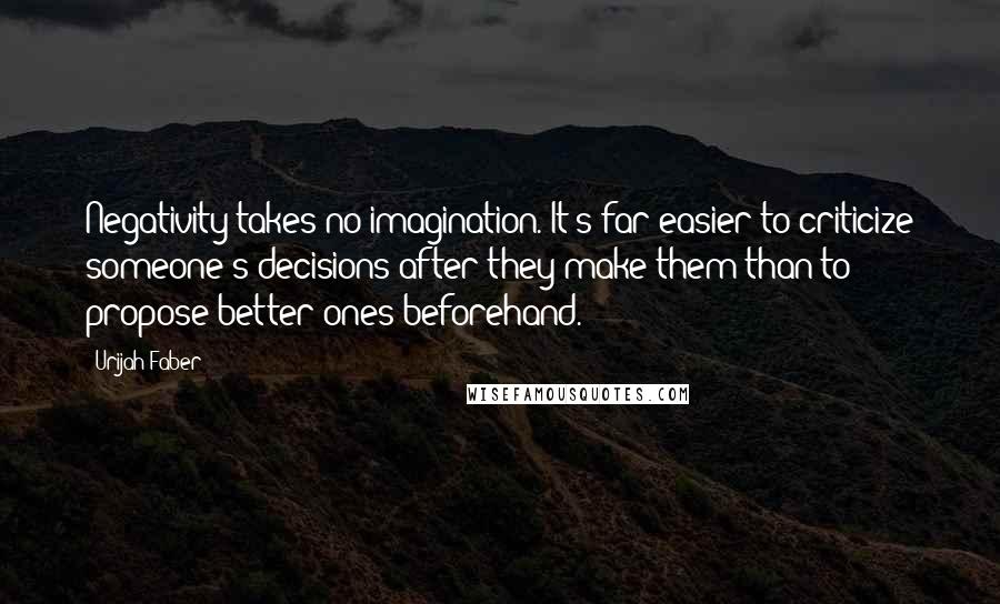 Urijah Faber Quotes: Negativity takes no imagination. It's far easier to criticize someone's decisions after they make them than to propose better ones beforehand.