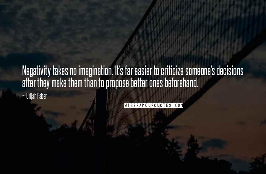 Urijah Faber Quotes: Negativity takes no imagination. It's far easier to criticize someone's decisions after they make them than to propose better ones beforehand.