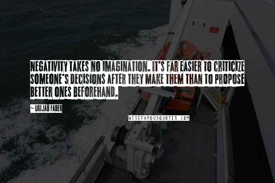 Urijah Faber Quotes: Negativity takes no imagination. It's far easier to criticize someone's decisions after they make them than to propose better ones beforehand.