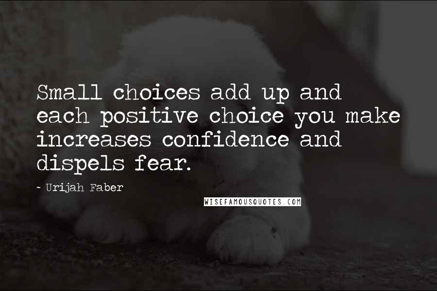 Urijah Faber Quotes: Small choices add up and each positive choice you make increases confidence and dispels fear.