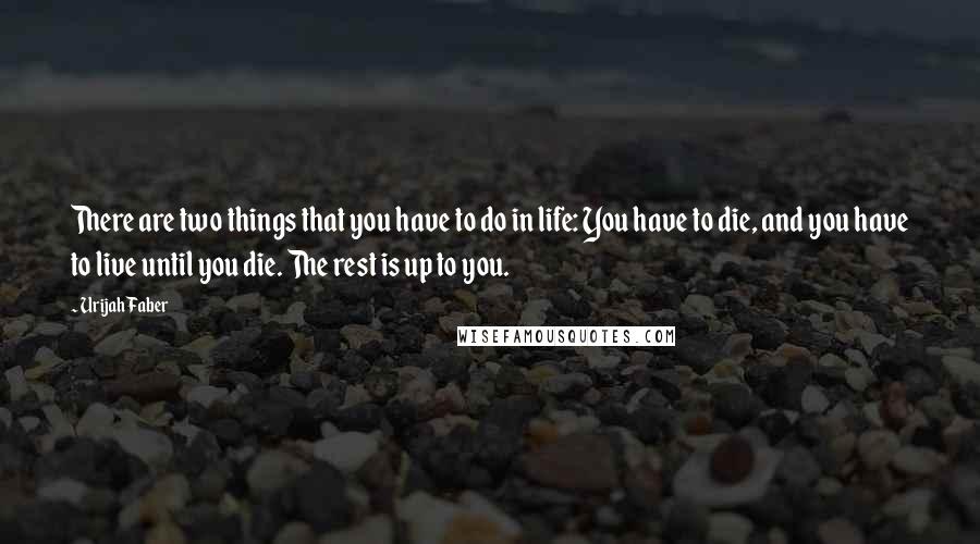 Urijah Faber Quotes: There are two things that you have to do in life: You have to die, and you have to live until you die. The rest is up to you.