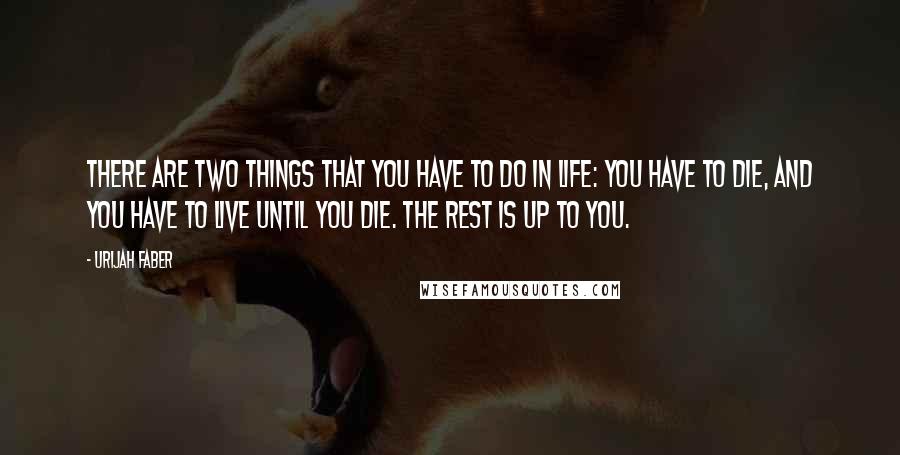 Urijah Faber Quotes: There are two things that you have to do in life: You have to die, and you have to live until you die. The rest is up to you.