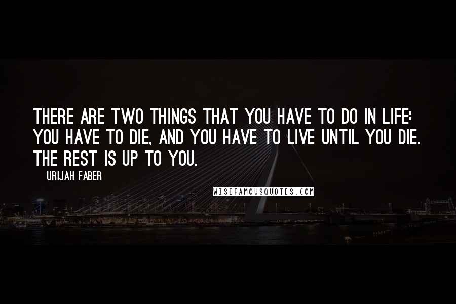 Urijah Faber Quotes: There are two things that you have to do in life: You have to die, and you have to live until you die. The rest is up to you.