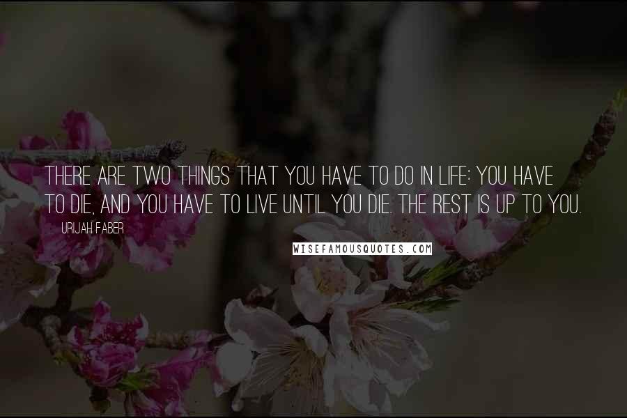 Urijah Faber Quotes: There are two things that you have to do in life: You have to die, and you have to live until you die. The rest is up to you.